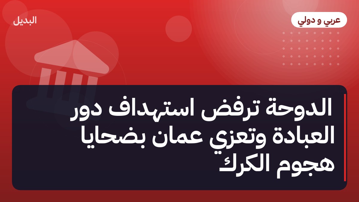 الدوحة ترفض استهداف دور العبادة وتعزي عمّان بضحايا هجوم الكرك