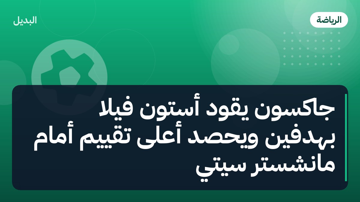 جاكسون يقود أستون فيلا بهدفين ويحصد أعلى تقييم أمام مانشستر سيتي