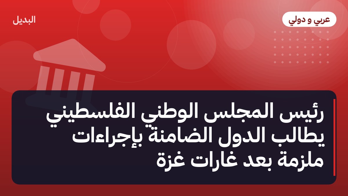 رئيس المجلس الوطني الفلسطيني يطالب الدول الضامنة بإجراءات ملزمة بعد غارات غزة
