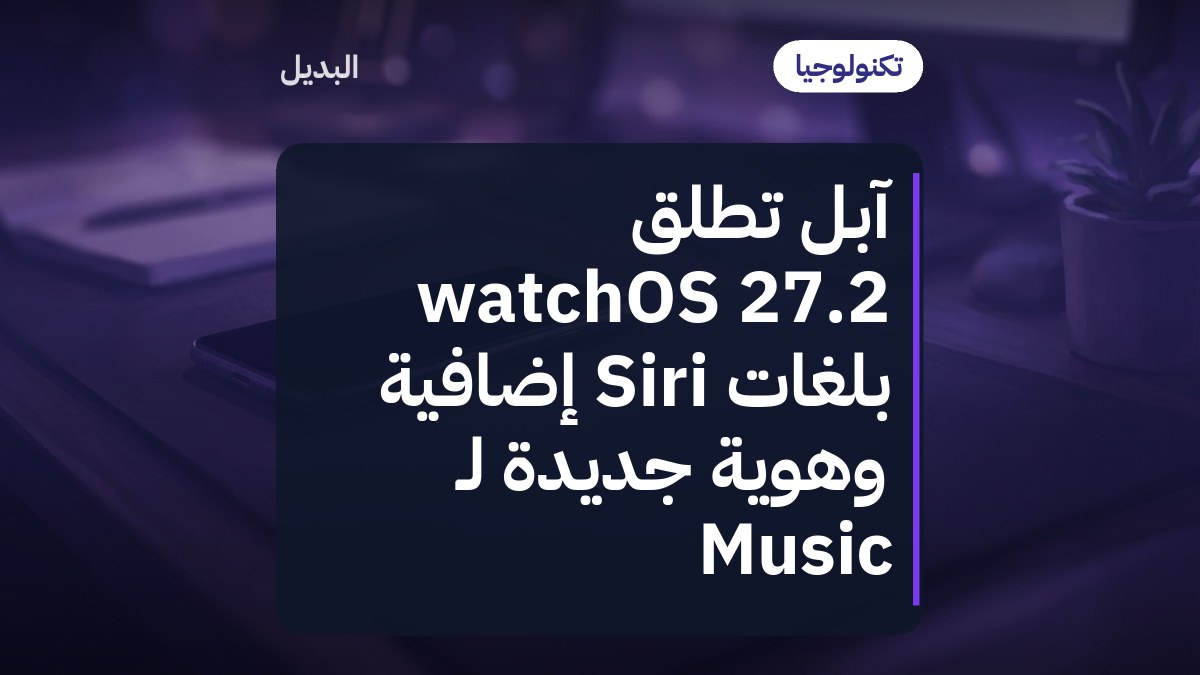 آبل تطلق watchOS 27.2 بلغات Siri إضافية وهوية جديدة لـ Music
