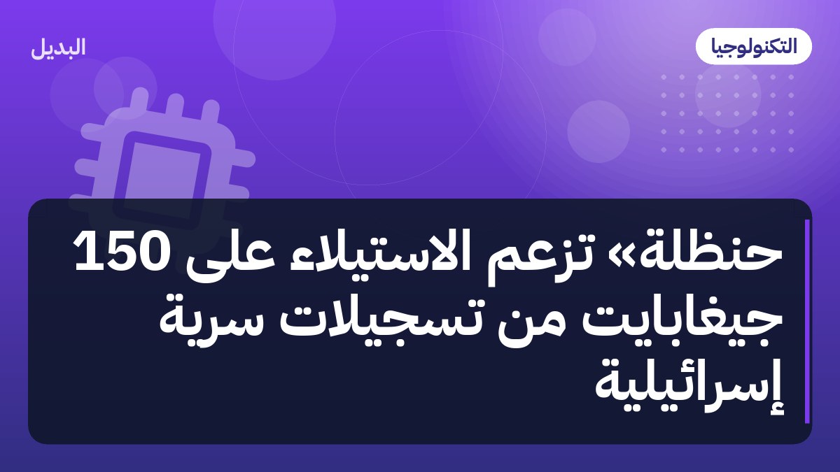 حنظلة» تزعم الاستيلاء على 150 جيغابايت من تسجيلات سرية إسرائيلية