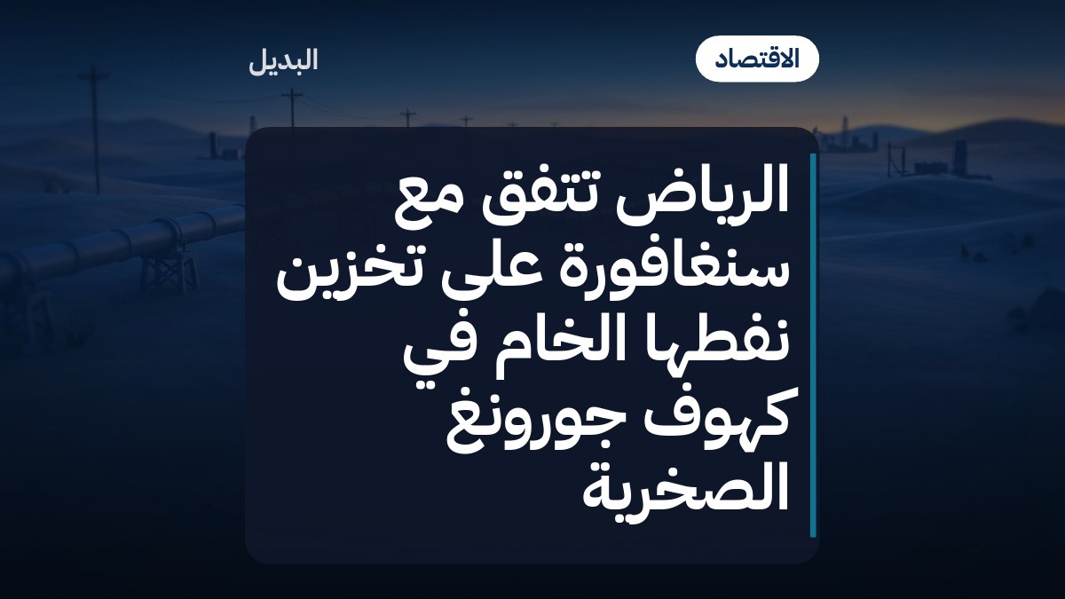 الرياض تتفق مع سنغافورة على تخزين نفطها الخام في كهوف جورونغ الصخرية