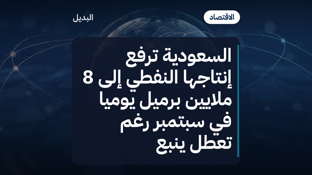 السعودية ترفع إنتاجها النفطي إلى 8 ملايين برميل يوميًا في سبتمبر رغم تعطل ينبع