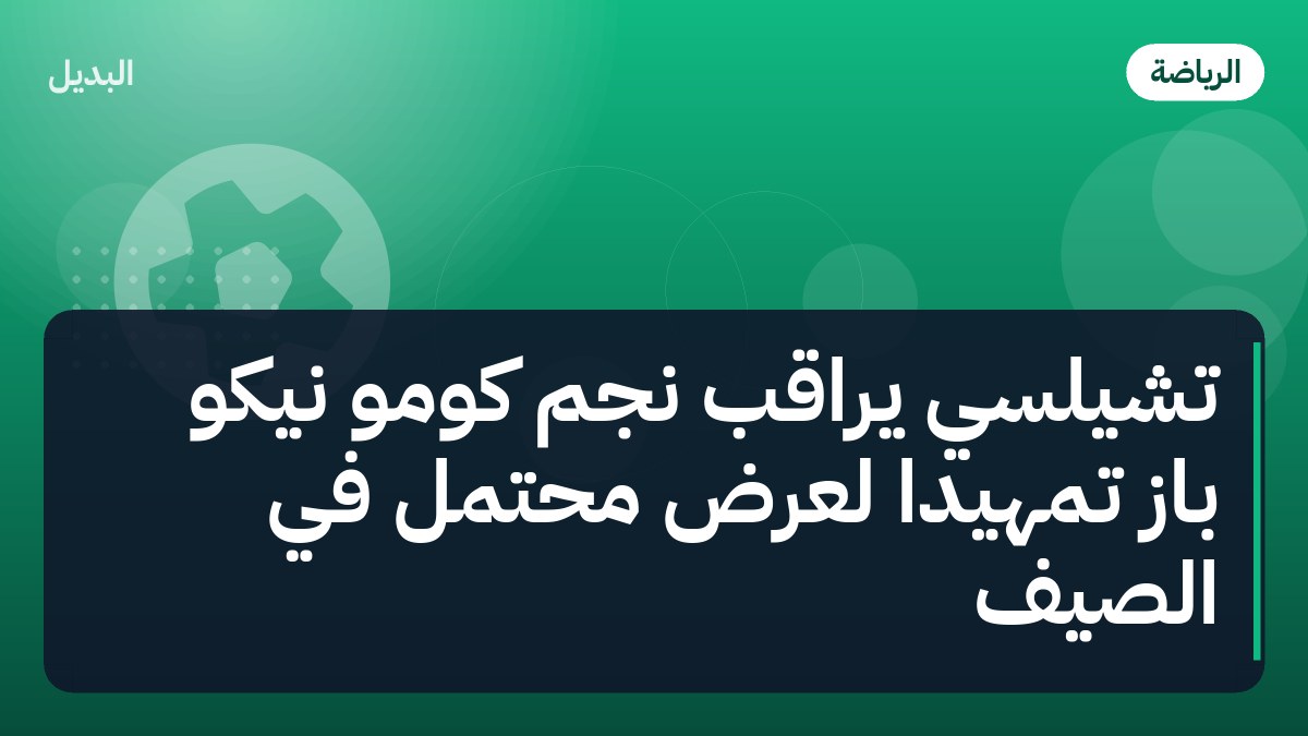تشيلسي يراقب نجم كومو نيكو باز تمهيدًا لعرض محتمل في الصيف