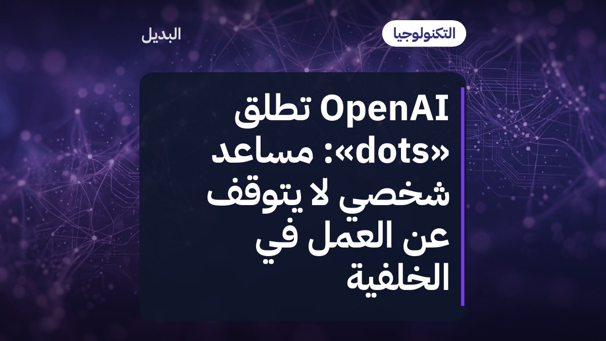 OpenAI تطلق «dots»: مساعد شخصي لا يتوقف عن العمل في الخلفية