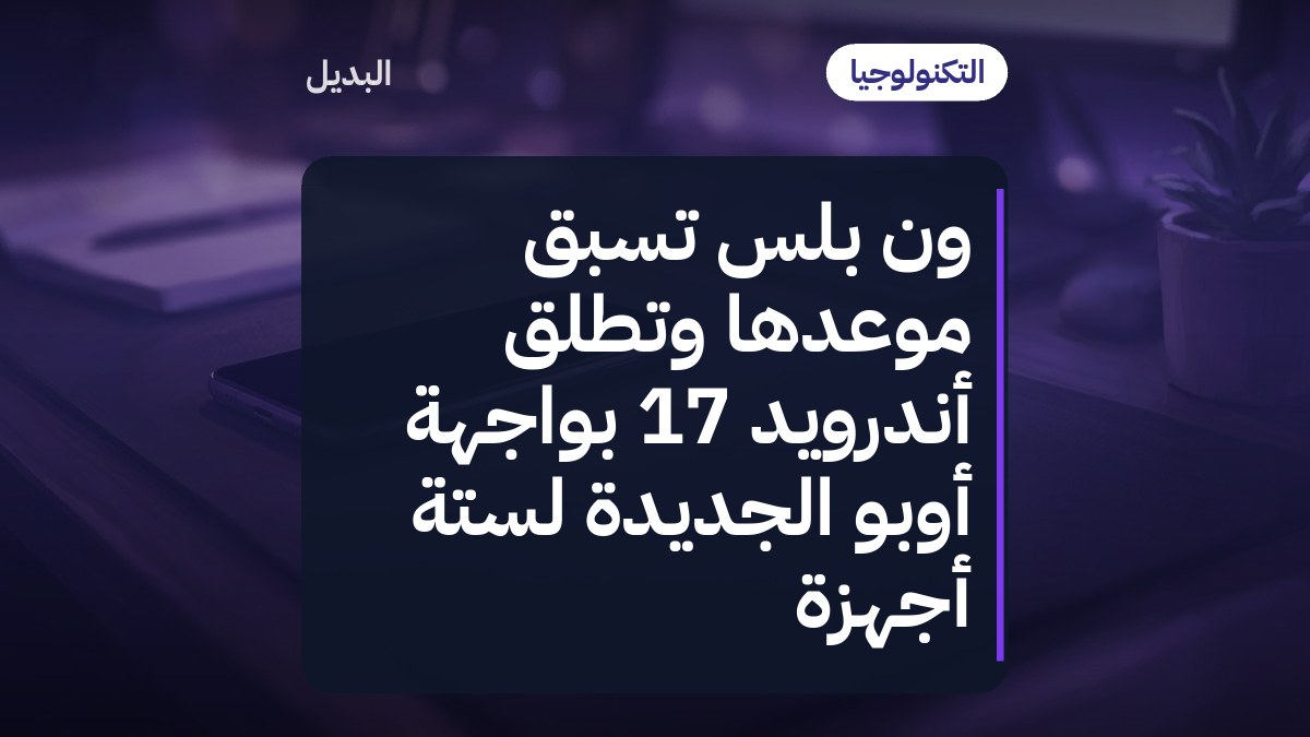ون بلس تسبق موعدها وتطلق أندرويد 17 بواجهة أوبو الجديدة لستة أجهزة
