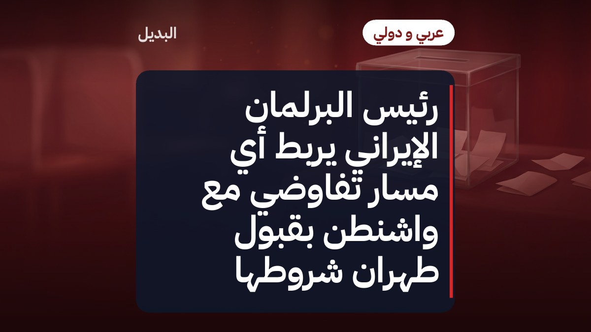 رئيس البرلمان الإيراني يربط أي مسار تفاوضي مع واشنطن بقبول طهران شروطها