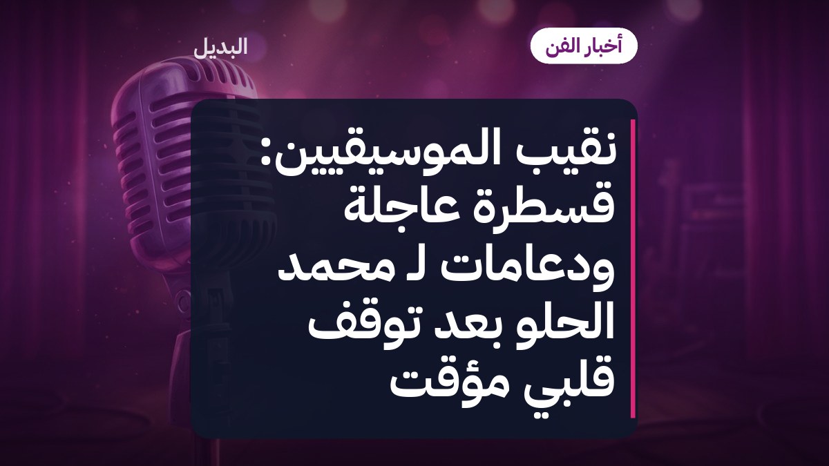 نقيب الموسيقيين: قسطرة عاجلة ودعامات لـ محمد الحلو بعد توقف قلبي مؤقت
