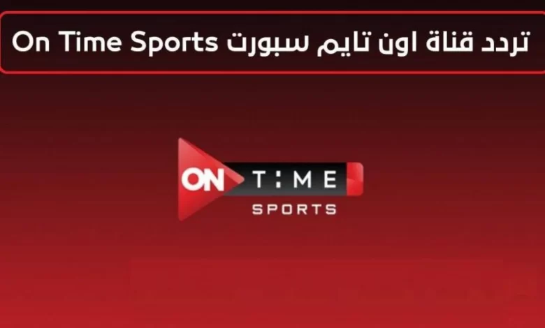 تــابع كل المباريات الأن.. تردد قناة أون تايم سبورت الجديد على القمر الصناعي نايل سات وعرب سات
